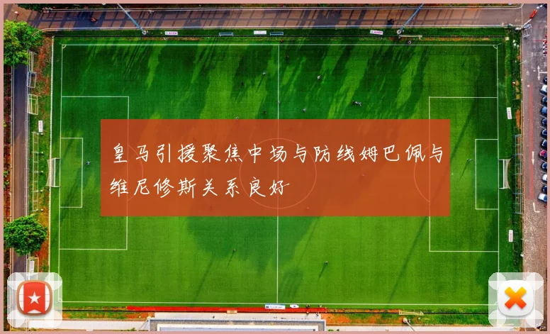 皇马引援聚焦中场与防线姆巴佩与维尼修斯关系良好