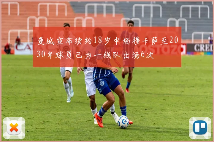 曼城宣布续约18岁中场穆卡萨至2030年球员已为一线队出场6次