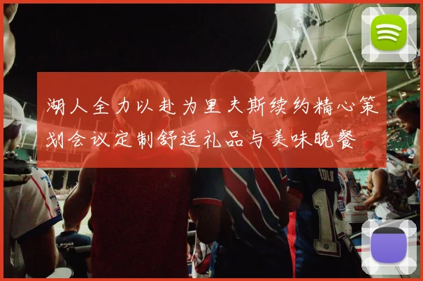 湖人全力以赴为里夫斯续约精心策划会议定制舒适礼品与美味晚餐