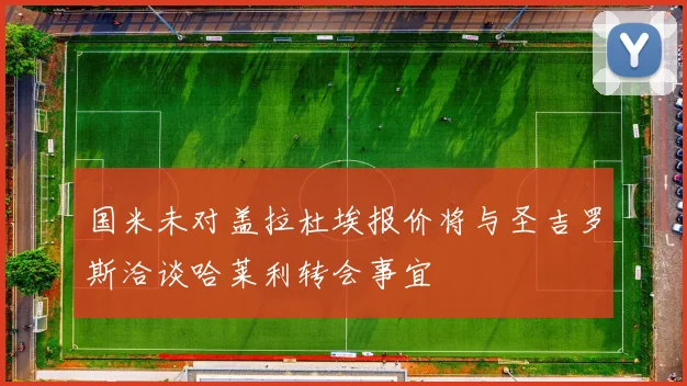 国米未对盖拉杜埃报价将与圣吉罗斯洽谈哈莱利转会事宜