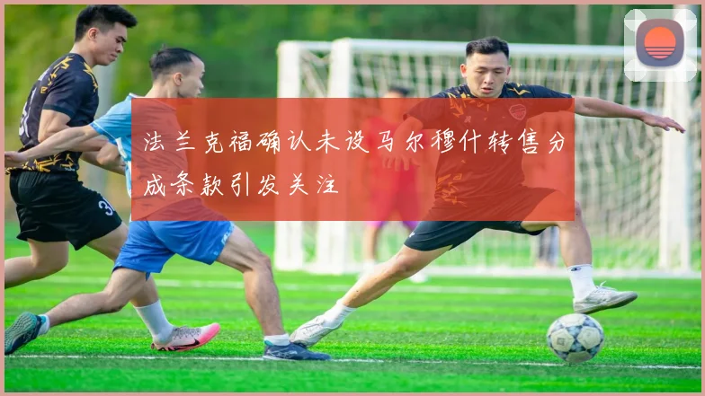 法兰克福确认未设马尔穆什转售分成条款引发关注