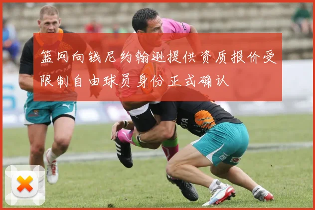 篮网向钱尼约翰逊提供资质报价受限制自由球员身份正式确认