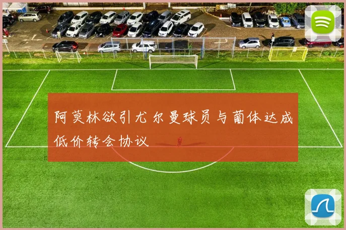 阿莫林欲引尤尔曼球员与葡体达成低价转会协议