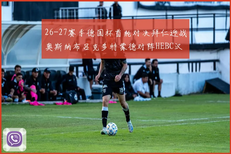 26-27赛季德国杯首轮对决拜仁迎战奥斯纳布吕克多特蒙德对阵HEBC汉堡