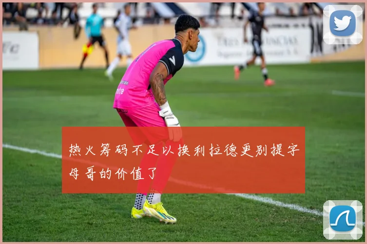 热火筹码不足以换利拉德更别提字母哥的价值了