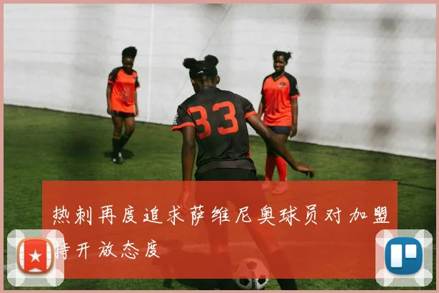 热刺再度追求萨维尼奥球员对加盟持开放态度