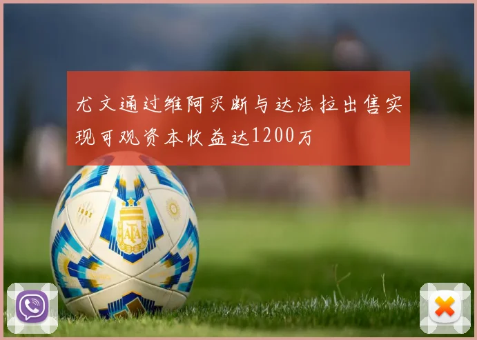 尤文通过维阿买断与达法拉出售实现可观资本收益达1200万